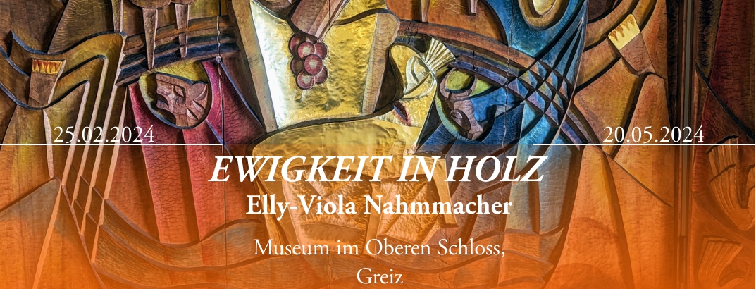 Ewigkeit in Holz, eine Sonderausstellung zu Elly-Viola Nahmmacher, im Oberen Schloss Greiz vom 25.02. bis zum 20.05.2024